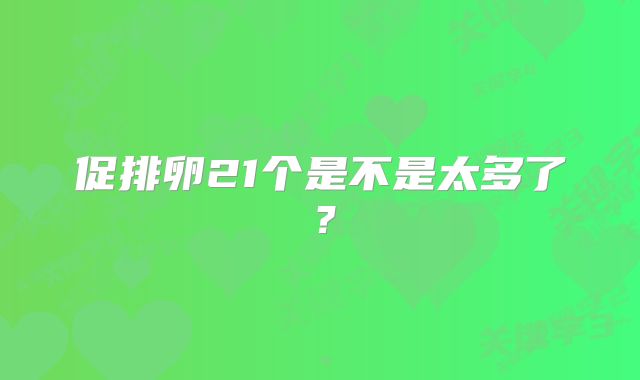 促排卵21个是不是太多了?