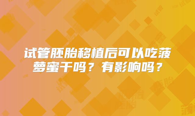 试管胚胎移植后可以吃菠萝蜜干吗?有影响吗?