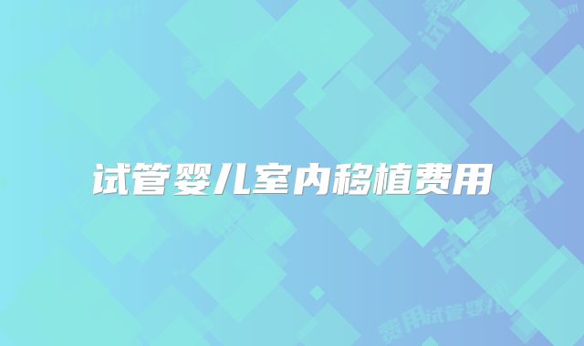 试管婴儿室内移植费用