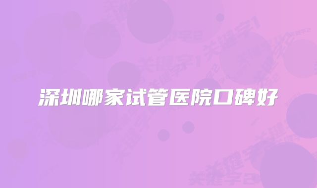 深圳哪家试管医院口碑好