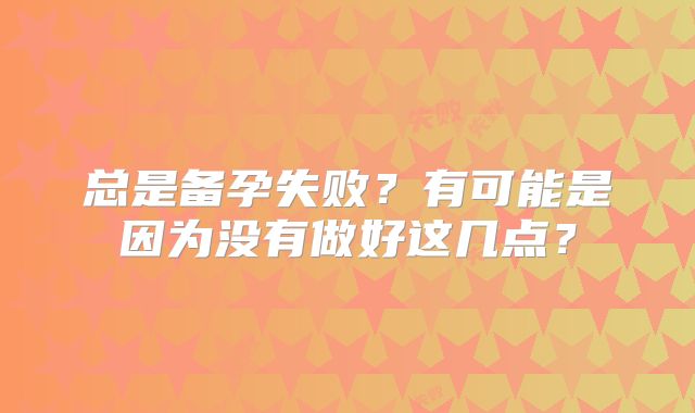 总是备孕失败?有可能是因为没有做好这几点?
