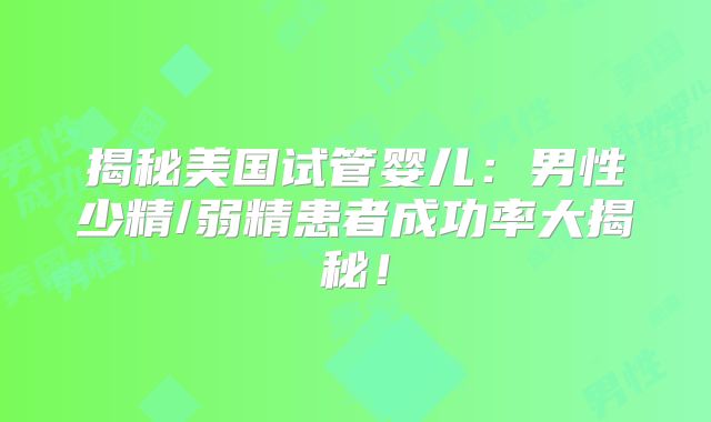 揭秘美国试管婴儿:男性少精/弱精患者成功率大揭秘!