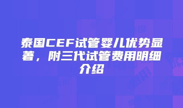 泰国CEF试管婴儿优势显著，附三代试管费用明细介绍