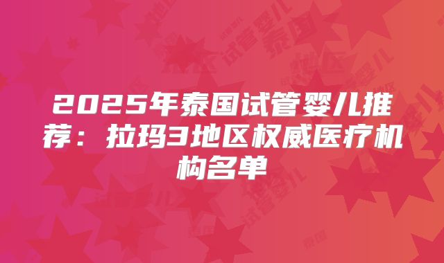 2025年泰国试管婴儿推荐:拉玛3地区权威医疗机构名单
