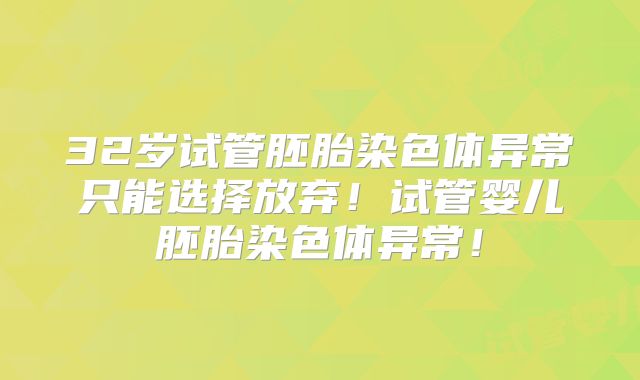 32岁试管胚胎染色体异常只能选择放弃！试管婴儿胚胎染色体异常！