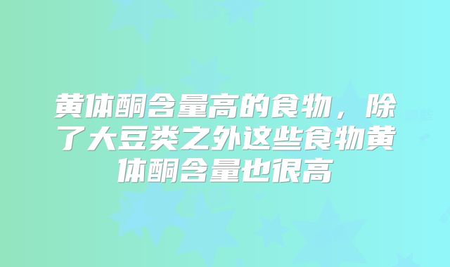 黄体酮含量高的食物，除了大豆类之外这些食物黄体酮含量也很高
