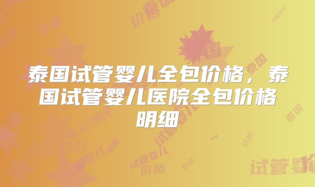 泰国试管婴儿全包价格,泰国试管婴儿医院全包价格明细