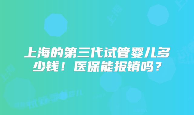 上海的第三代试管婴儿多少钱！医保能报销吗？