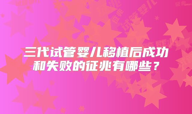 三代试管婴儿移植后成功和失败的征兆有哪些?