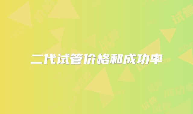 二代试管价格和成功率