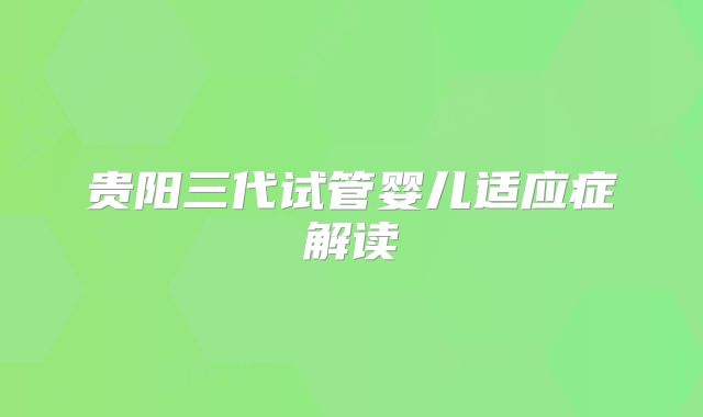 贵阳三代试管婴儿适应症解读
