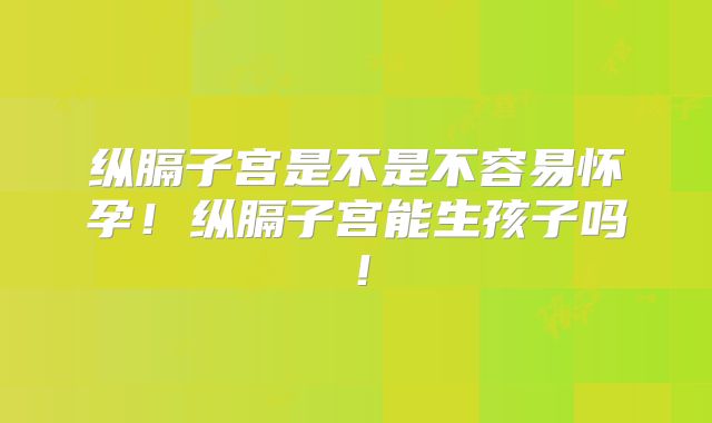 纵膈子宫是不是不容易怀孕!纵膈子宫能生孩子吗!