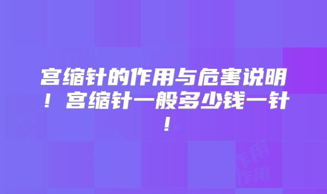宫缩针的作用与危害说明！宫缩针一般多少钱一针！