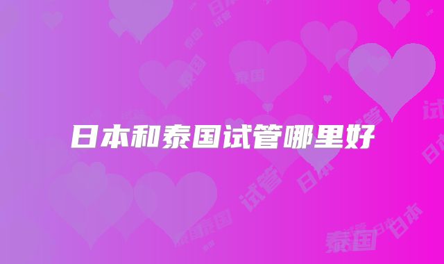 日本和泰国试管哪里好