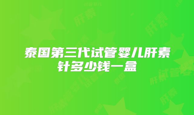 泰国第三代试管婴儿肝素针多少钱一盒