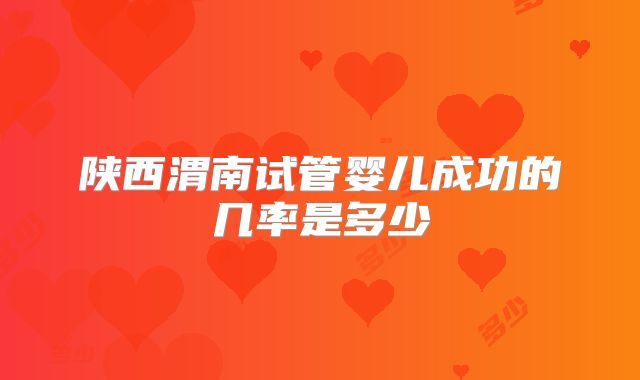 陕西渭南试管婴儿成功的几率是多少