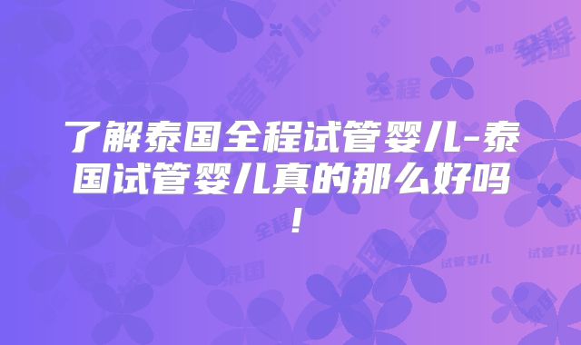 了解泰国全程试管婴儿-泰国试管婴儿真的那么好吗!
