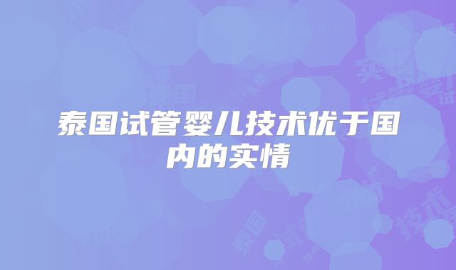 泰国试管婴儿技术优于国内的实情