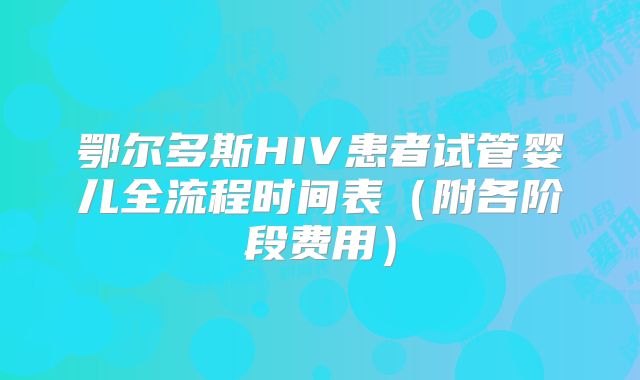 鄂尔多斯HIV患者试管婴儿全流程时间表（附各阶段费用）