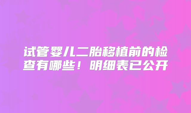 试管婴儿二胎移植前的检查有哪些！明细表已公开