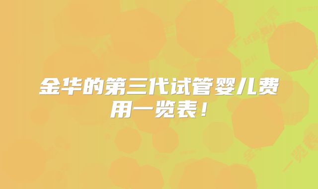 金华的第三代试管婴儿费用一览表！