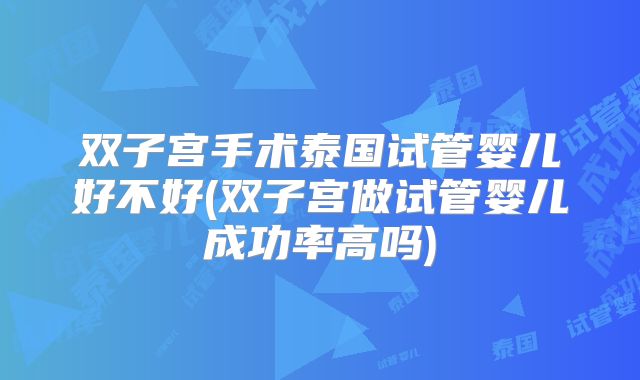 双子宫手术泰国试管婴儿好不好(双子宫做试管婴儿成功率高吗)