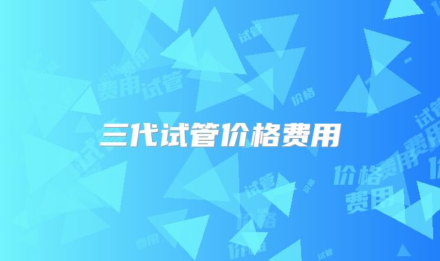 三代试管价格费用