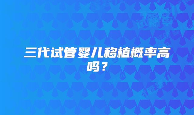 三代试管婴儿移植概率高吗?