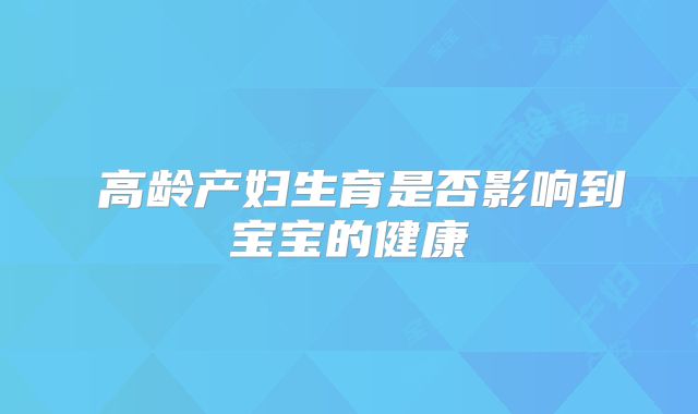 ​高龄产妇生育是否影响到宝宝的健康