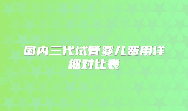 国内三代试管婴儿费用详细对比表