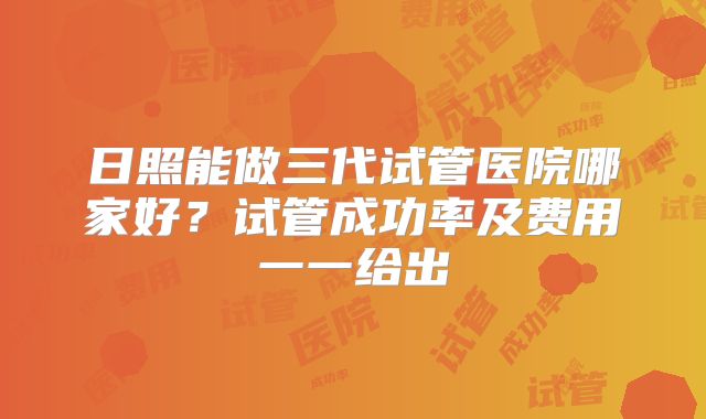 日照能做三代试管医院哪家好？试管成功率及费用一一给出