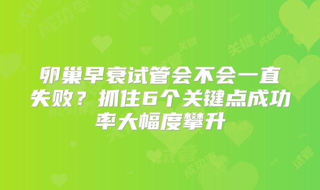 卵巢早衰试管会不会一直失败？抓住6个关键点成功率大幅度攀升