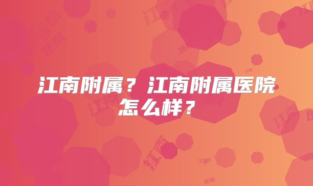 江南附属？江南附属医院怎么样？