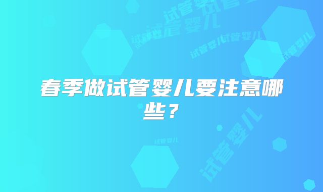 春季做试管婴儿要注意哪些？