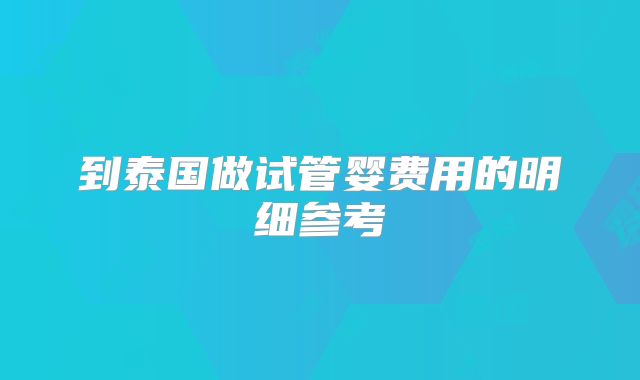 到泰国做试管婴费用的明细参考