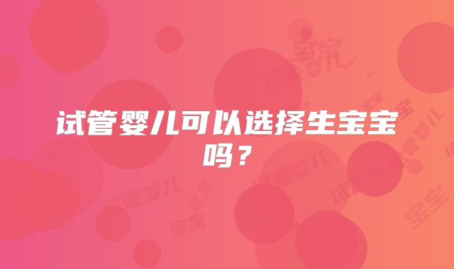试管婴儿可以选择生宝宝吗？