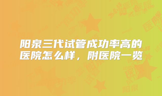 阳泉三代试管成功率高的医院怎么样，附医院一览