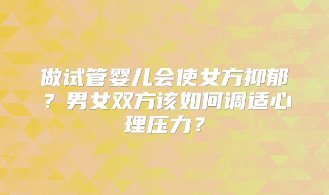 做试管婴儿会使女方抑郁?男女双方该如何调适心理压力?