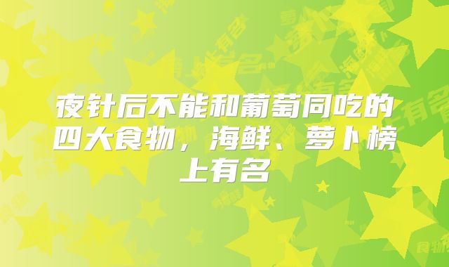 夜针后不能和葡萄同吃的四大食物，海鲜、萝卜榜上有名