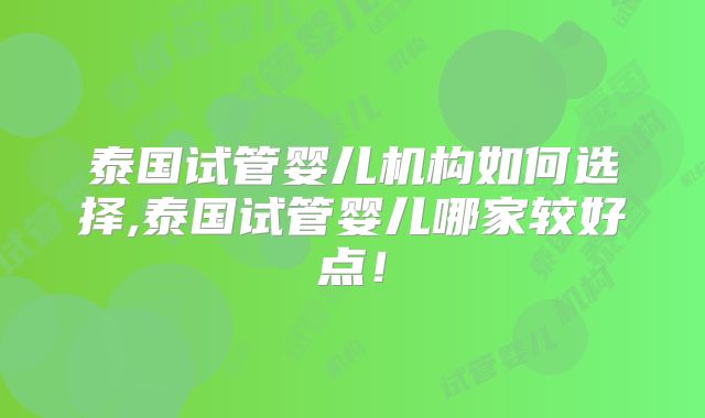 泰国试管婴儿机构如何选择,泰国试管婴儿哪家较好点！