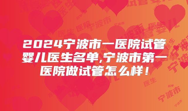 2024宁波市一医院试管婴儿医生名单,宁波市第一医院做试管怎么样！