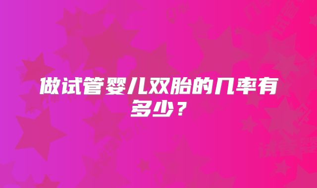 做试管婴儿双胎的几率有多少？