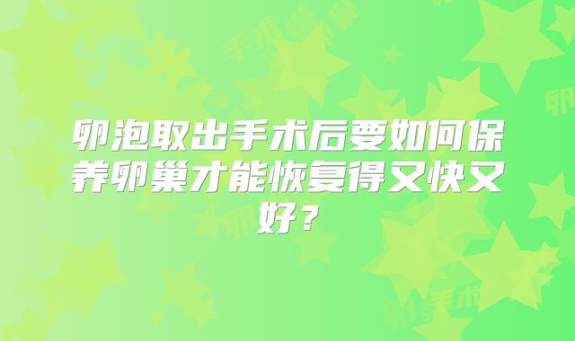 卵泡取出手术后要如何保养卵巢才能恢复得又快又好?