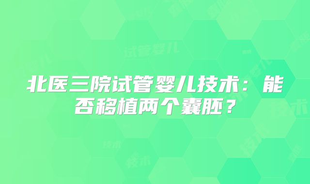北医三院试管婴儿技术:能否移植两个囊胚?