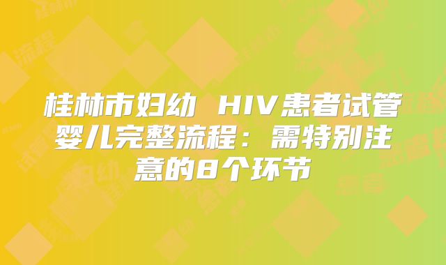 桂林市妇幼 HIV患者试管婴儿完整流程：需特别注意的8个环节