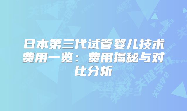 日本第三代试管婴儿技术费用一览：费用揭秘与对比分析
