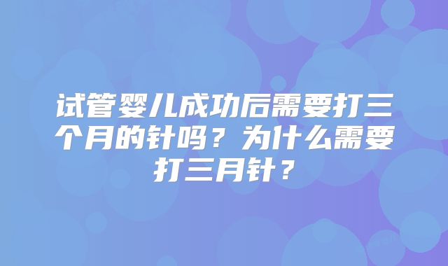 试管婴儿成功后需要打三个月的针吗?为什么需要打三月针?