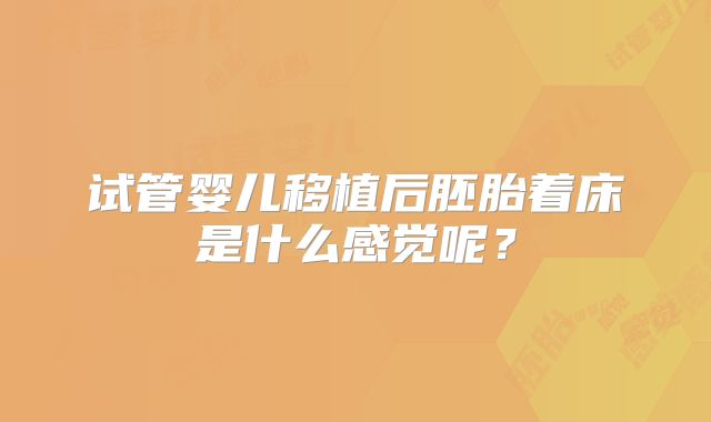 试管婴儿移植后胚胎着床是什么感觉呢？