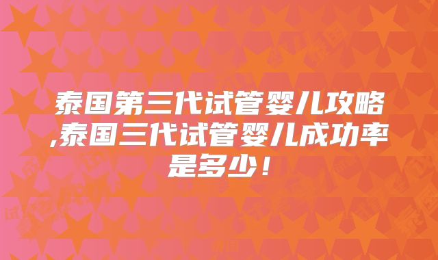泰国第三代试管婴儿攻略,泰国三代试管婴儿成功率是多少！