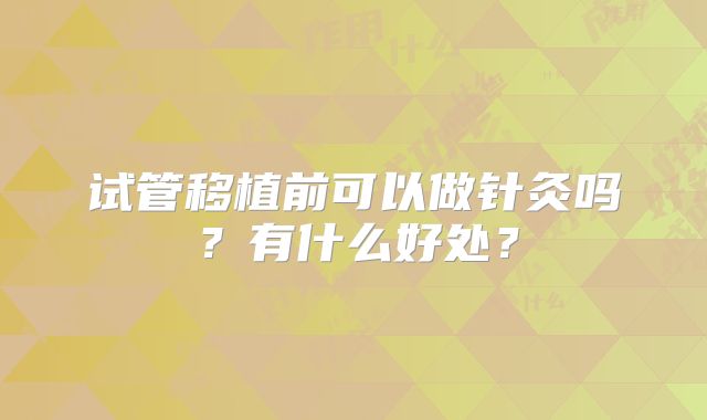 试管移植前可以做针灸吗？有什么好处？